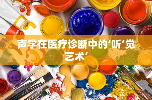 声学在医疗诊断中的‘听’觉艺术’