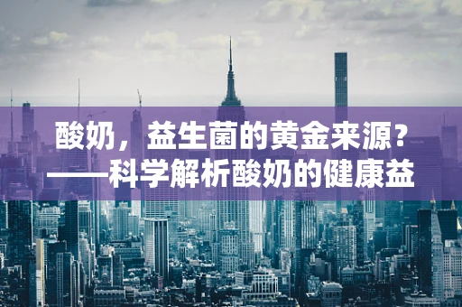 酸奶，益生菌的黄金来源？——科学解析酸奶的健康益处