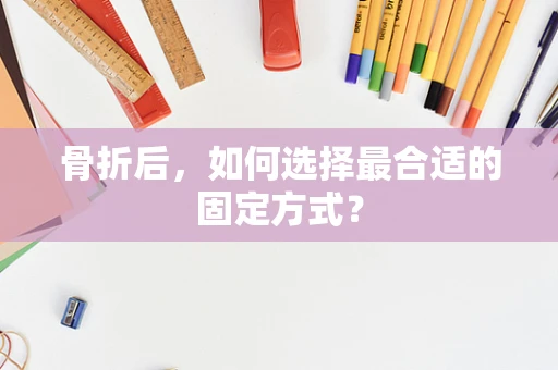 骨折后，如何选择最合适的固定方式？