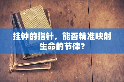 挂钟的指针，能否精准映射生命的节律？