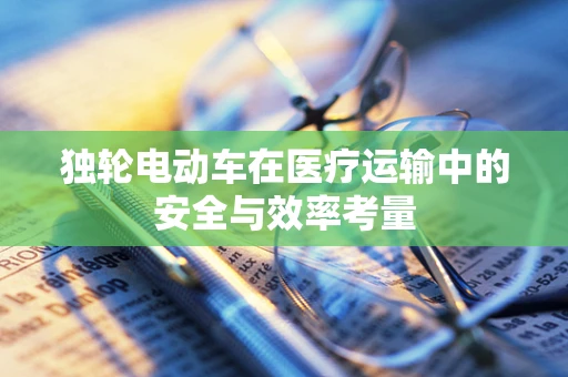 独轮电动车在医疗运输中的安全与效率考量