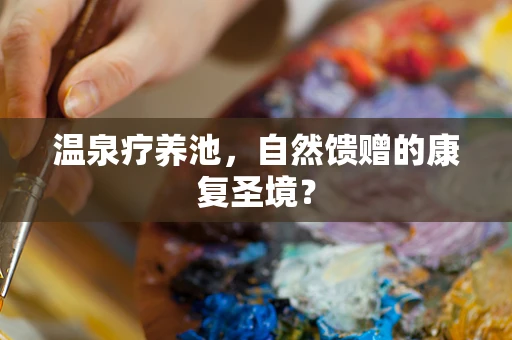 温泉疗养池，自然馈赠的康复圣境？