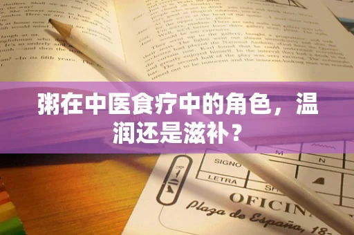 粥在中医食疗中的角色，温润还是滋补？