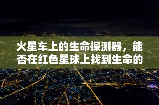 火星车上的生命探测器，能否在红色星球上找到生命的迹象？