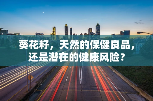 葵花籽，天然的保健良品，还是潜在的健康风险？