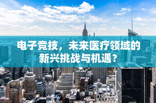 电子竞技，未来医疗领域的新兴挑战与机遇？