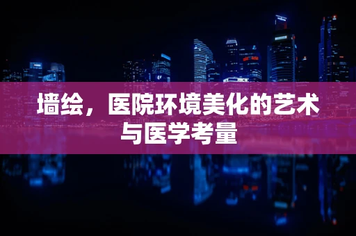 墙绘，医院环境美化的艺术与医学考量