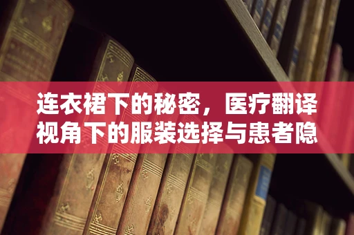 连衣裙下的秘密，医疗翻译视角下的服装选择与患者隐私