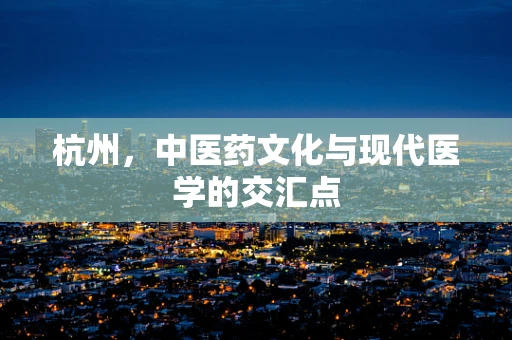 杭州，中医药文化与现代医学的交汇点