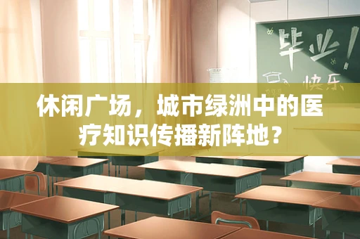 休闲广场，城市绿洲中的医疗知识传播新阵地？