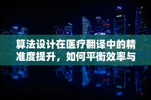 算法设计在医疗翻译中的精准度提升，如何平衡效率与精确性？