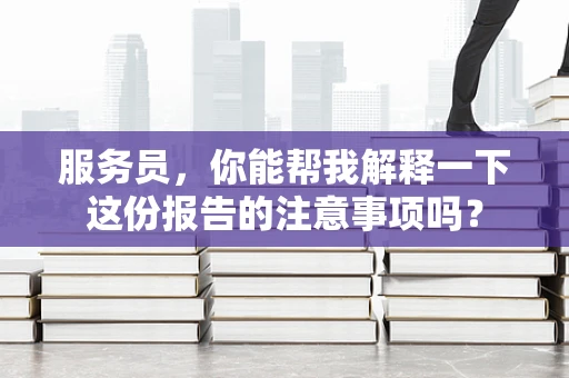 服务员，你能帮我解释一下这份报告的注意事项吗？
