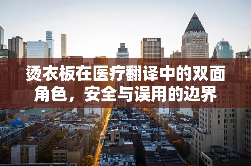 烫衣板在医疗翻译中的双面角色，安全与误用的边界