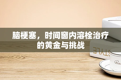 脑梗塞，时间窗内溶栓治疗的黄金与挑战