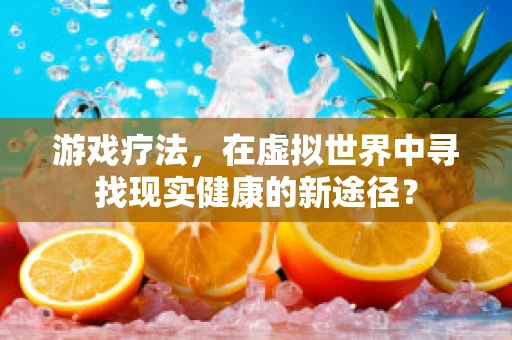游戏疗法，在虚拟世界中寻找现实健康的新途径？