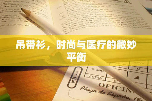 吊带衫，时尚与医疗的微妙平衡