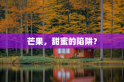 芒果，甜蜜的陷阱？