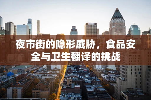 夜市街的隐形威胁，食品安全与卫生翻译的挑战