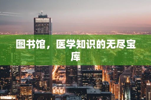 图书馆，医学知识的无尽宝库
