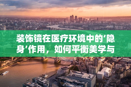 装饰镜在医疗环境中的‘隐身’作用，如何平衡美学与功能？
