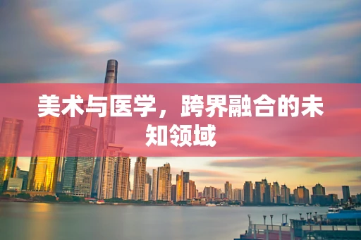 美术与医学，跨界融合的未知领域