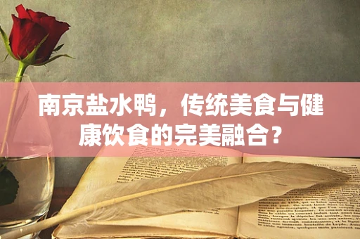 南京盐水鸭，传统美食与健康饮食的完美融合？