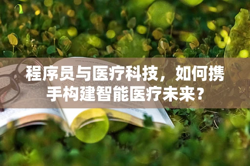 程序员与医疗科技，如何携手构建智能医疗未来？