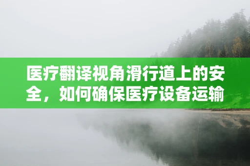 医疗翻译视角滑行道上的安全，如何确保医疗设备运输的无误与高效？