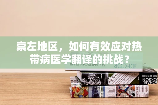 崇左地区，如何有效应对热带病医学翻译的挑战？