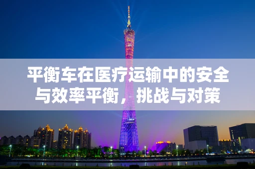 平衡车在医疗运输中的安全与效率平衡，挑战与对策
