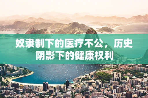 奴隶制下的医疗不公，历史阴影下的健康权利