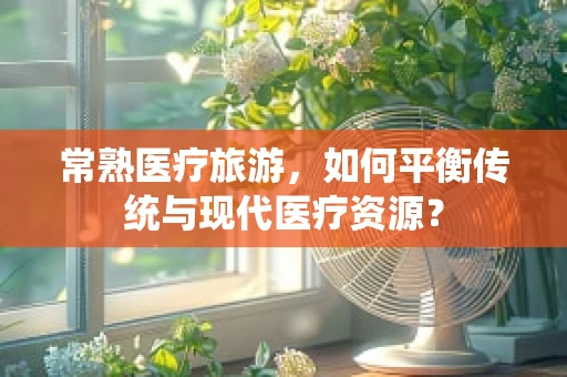 常熟医疗旅游，如何平衡传统与现代医疗资源？