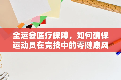 全运会医疗保障，如何确保运动员在竞技中的零健康风险？