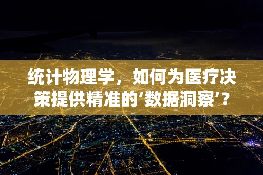 统计物理学，如何为医疗决策提供精准的‘数据洞察’？