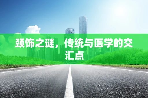 颈饰之谜，传统与医学的交汇点