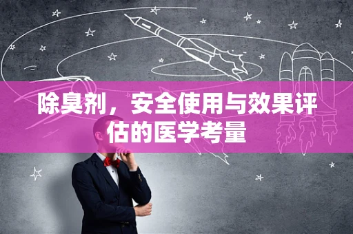 除臭剂，安全使用与效果评估的医学考量