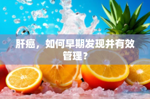 肝癌，如何早期发现并有效管理？