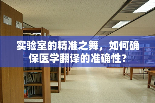 实验室的精准之舞，如何确保医学翻译的准确性？