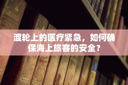 渡轮上的医疗紧急，如何确保海上旅客的安全？
