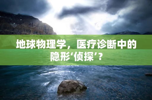 地球物理学，医疗诊断中的隐形‘侦探’？