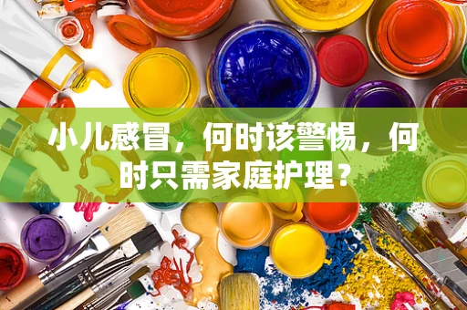 小儿感冒，何时该警惕，何时只需家庭护理？