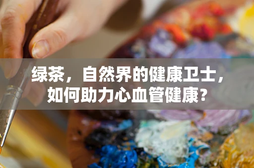 绿茶，自然界的健康卫士，如何助力心血管健康？