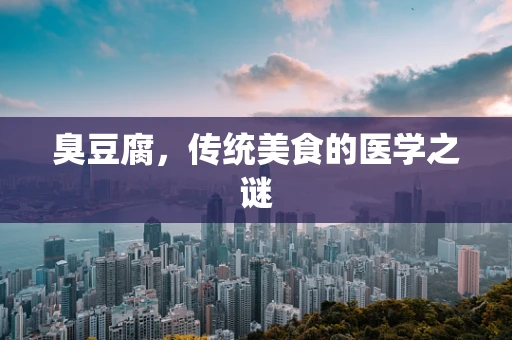 臭豆腐，传统美食的医学之谜