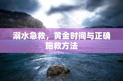溺水急救，黄金时间与正确施救方法