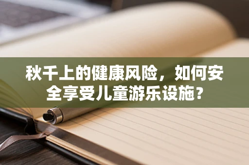秋千上的健康风险，如何安全享受儿童游乐设施？