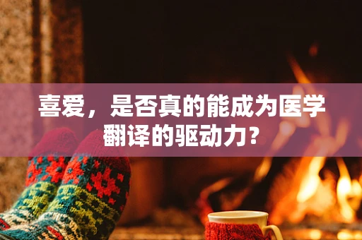 喜爱，是否真的能成为医学翻译的驱动力？