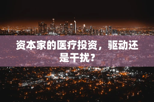 资本家的医疗投资，驱动还是干扰？