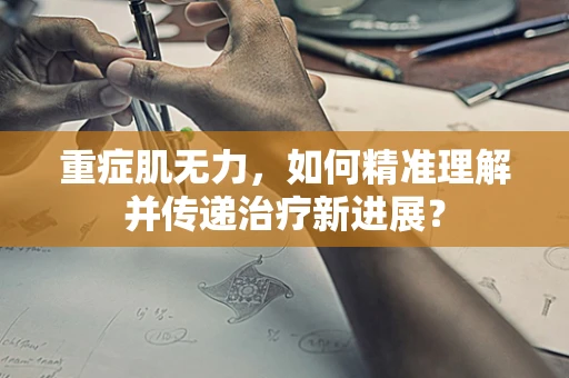 重症肌无力，如何精准理解并传递治疗新进展？