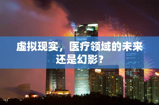 虚拟现实，医疗领域的未来还是幻影？