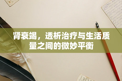 肾衰竭，透析治疗与生活质量之间的微妙平衡